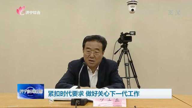 紧扣时代要求 做好关心下一代工作  视听  济宁新闻网