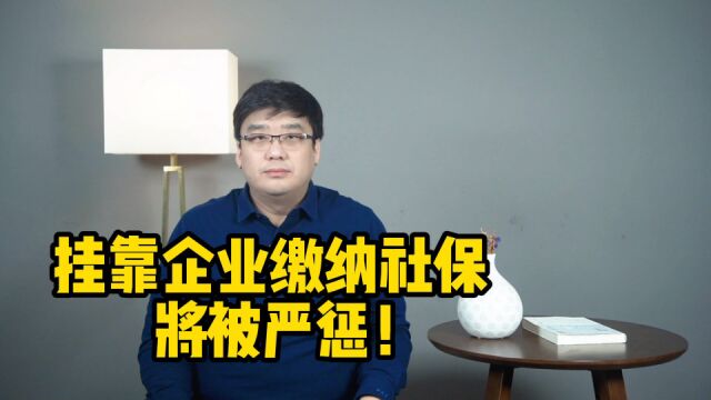 注意了!挂靠企业缴纳社保,将被严惩!