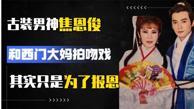 古装男神焦恩俊,含泪和西门大妈拍亲热戏,其实只是为了报恩