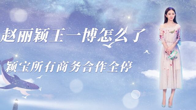 赵丽颖王一博怎么了?颖宝所有商务合作全停,幕后金主集体失声