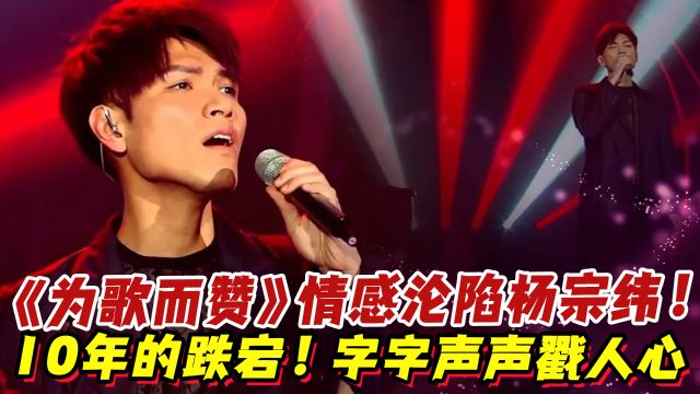 《为歌而赞》年少不知杨宗纬!10年的跌宕!字字声声戳人心!