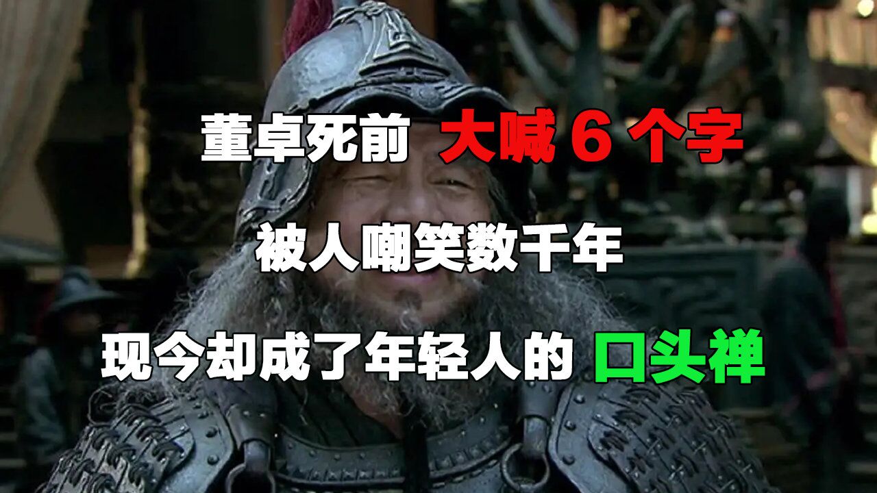 董卓死前大喊6个字,被人嘲笑数千年,现今却成了年轻人的口头禅
