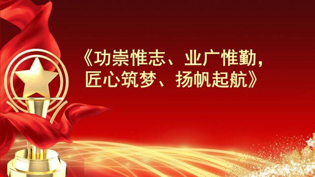 功崇惟志、业广惟勤,匠心筑梦、扬帆起航