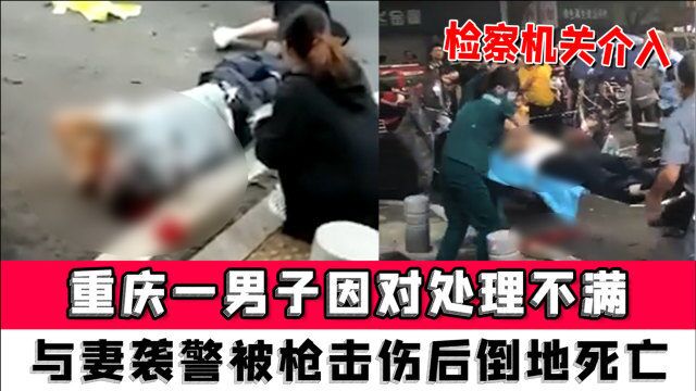 重庆一男子因对处理不满,与妻袭警被枪击伤后倒地死亡,检察机关介入