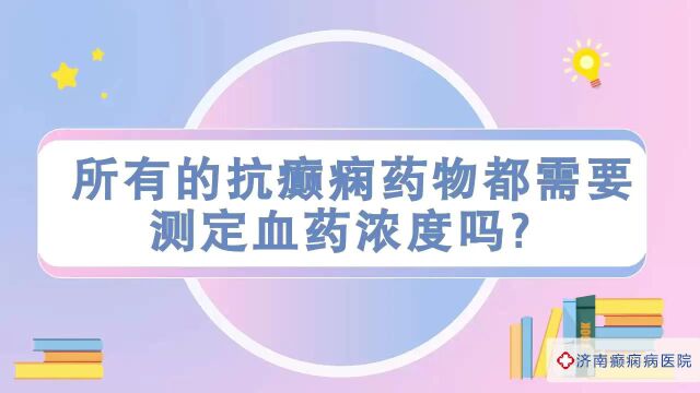 全国什么医院治癫痫好?济南癫痫病医院夏丽娅医生讲解:所有的抗癫痫药物都需要检测血药浓度吗 