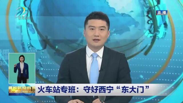 【东区融播报】火车站专班:守好西宁“东大门”