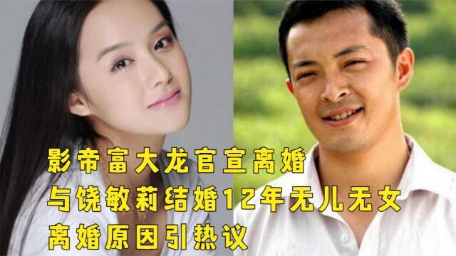 影帝富大龙官宣离婚!与饶敏莉结婚12年无儿无女,离婚原因引热议