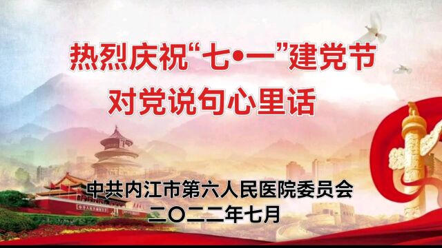 中共内江市第六人民医院委员会庆祝中国共产党成立101周年——对党说句心里话