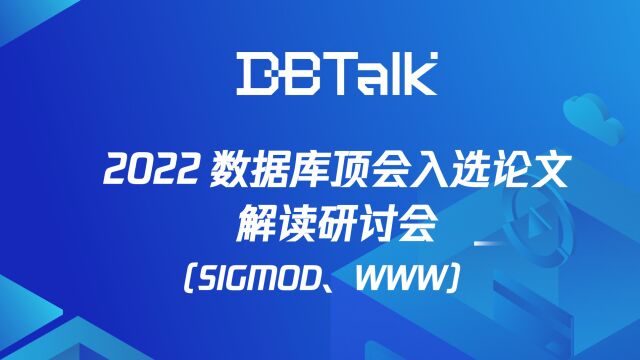 DBTalk2022数据库顶会入选论文解读研讨会( SIGMOD、WWW)