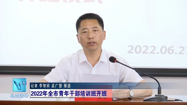 乌兰浩特市举办2022年全市青年干部培训班开班仪式