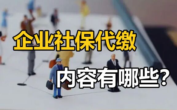 企业为什么要选择社保代缴,企业社保代缴的内容有哪些?