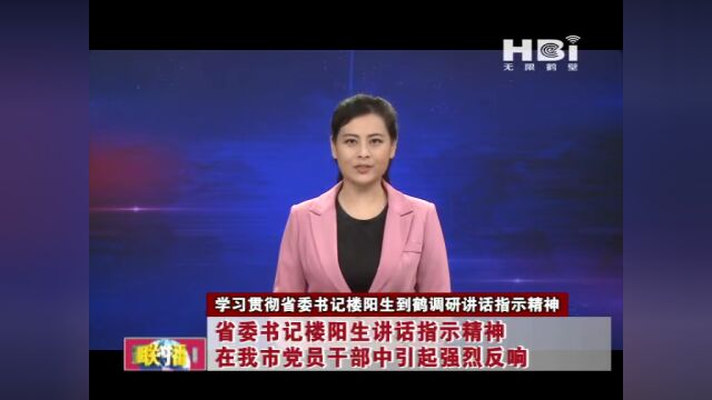 《学习贯彻省委书记楼阳生到鹤调研讲话指示精神》省委书记楼阳生讲话指示精神在鹤壁市党员干部中引起强烈反响