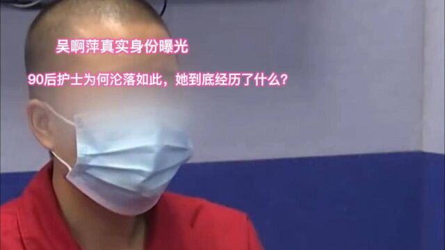 吴啊萍真实身份曝光,90后护士为何沦落如此,她到底经历了什么?