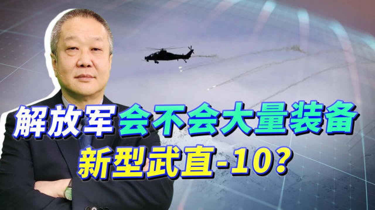 顶配版的武直10成为同类机中的天花板,解放军会大量的装备吗?