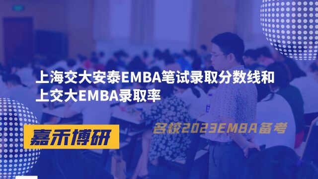 上海交大安泰EMBA笔试录取分数线和上交大EMBA录取率