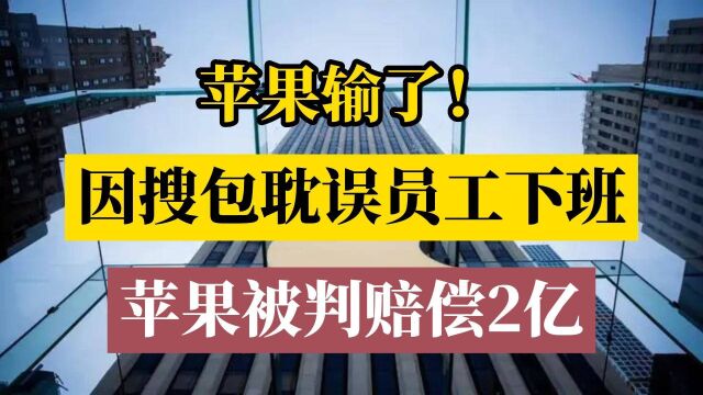 苹果输了!因搜包耽误员工下班,苹果被判赔偿2亿