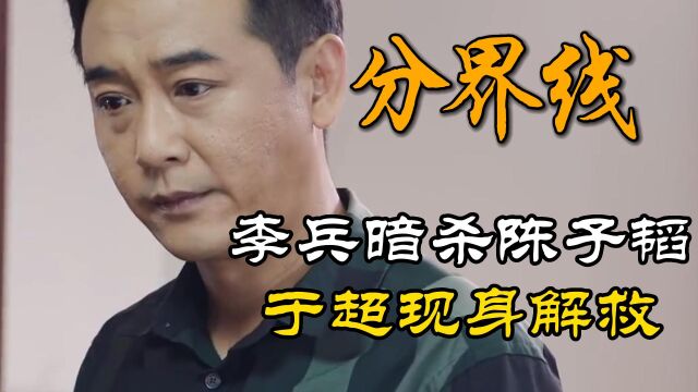 分界线结局:李兵暗杀陈子韬,于超现身解救