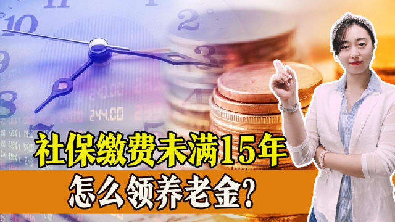 如果社保缴费年限未满15年怎么办?还有机会领到退休养老金么?