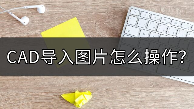 CAD导入图片怎么操作?简单几步就导入