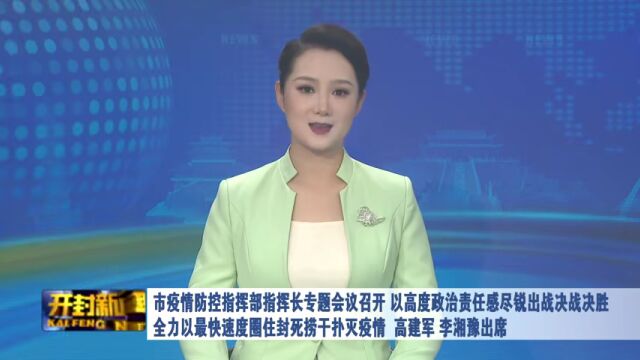 市疫情防控指挥部指挥长专题会议召开 以高度政治责任感尽锐出战决战决胜 全力以最快速度圈住封死捞干扑灭疫情 高建军李湘豫出席