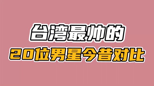 台湾最帅20位男星今昔对比,林志颖不老男神,最后一位80年代最火 