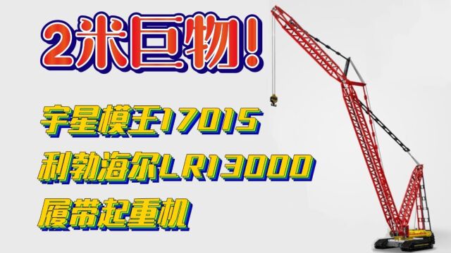 「积木」宇星模王17015利勃海尔LR13000履带式起重机测评