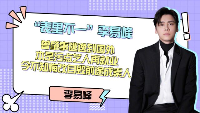 “表里不一”李易峰:曾肇事逃逸到国外,本是污点艺人再就业,今不知悔改自毁前途成素人