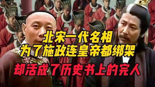 北宋一代名相,为了施政连皇帝都绑架,却活成了历史书中的完人