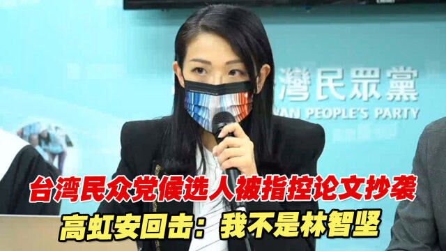 绿营指控台湾民众党候选人论文抄袭,高虹安回击:我不是林智坚