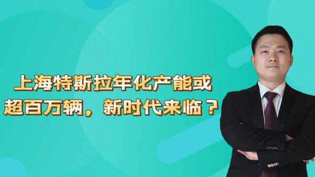 上海特斯拉年化产能或超百万辆,新时代来临?