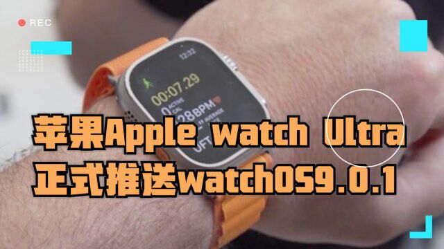 苹果Apple Watch Ultra正式推送watchOS 9.0.1正式版