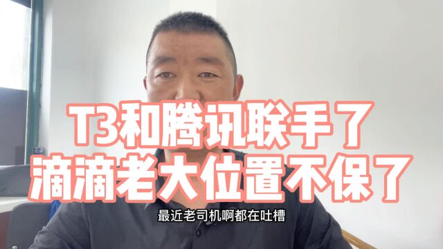 T3和腾讯联手打造出行行业!滴滴真的要凉了