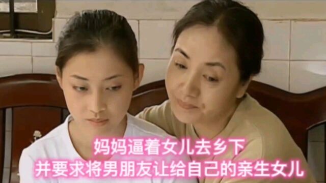 妈妈逼着女儿去乡下,并要求女儿将男朋友让给自己亲生的女儿