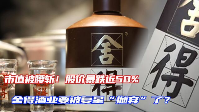 市值被腰斩!股价暴跌近50%,舍得酒业要被复星“抛弃”了?