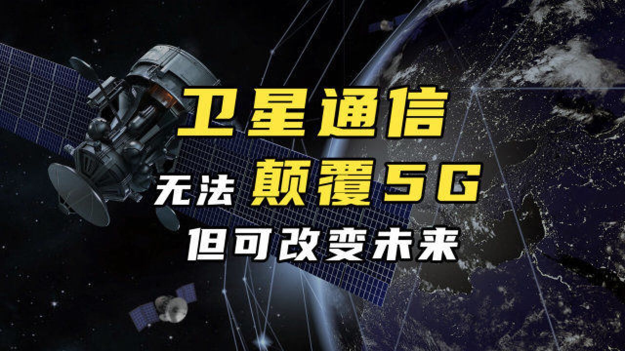 卫星互联网无法取代5G,马斯克为何这么卖力?中国建设情况如何