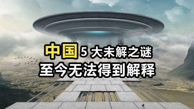 中国5大未解之谜?各个都匪夷所思,真相到底是什么?