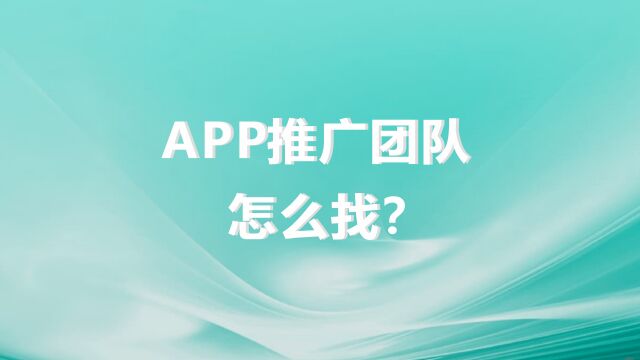 APP推广团队怎么找?