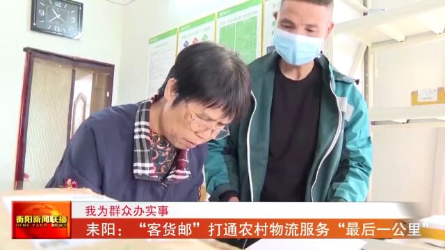 我为群众办实事 耒阳:“客货邮”打通农村物流服务“最后一公里”