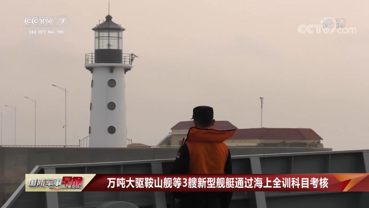 万吨大驱鞍山舰等3艘新型舰艇通过海上全训科目考核