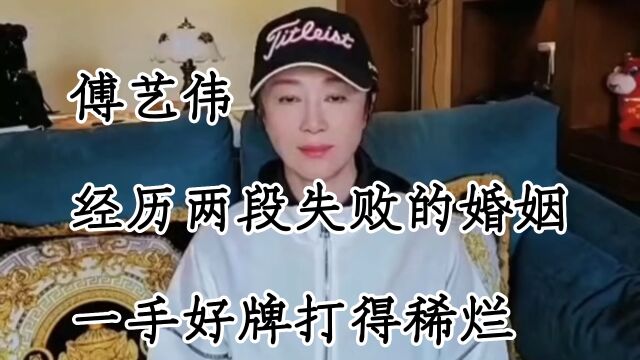 傅艺伟,她经历两段失败的婚姻,一手好牌打得稀烂,让人感到惋惜