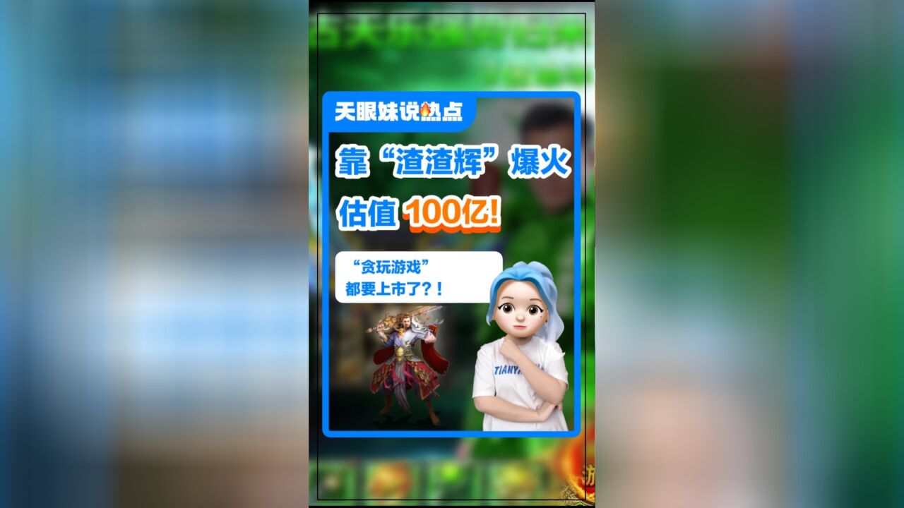 靠“渣渣辉”爆火,估值100亿!“贪玩游戏”都要上市了?