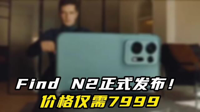 OPPO Find N2正式发布!价格仅需7999,正式开启轻量化时代