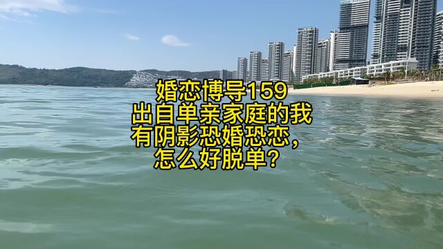 婚恋博导159出自单亲家庭的我有阴影恐婚恐恋,怎么好脱单?