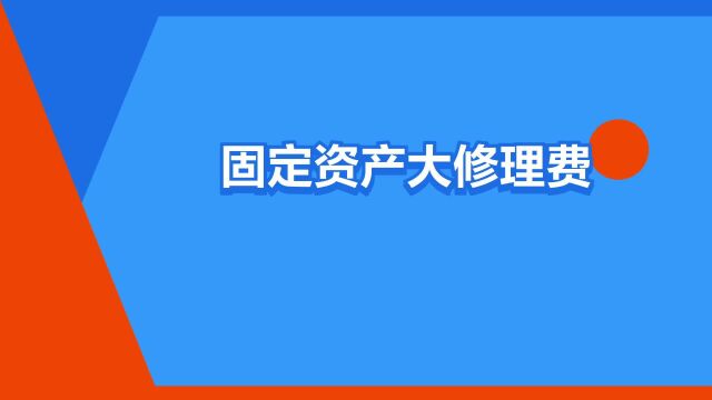 “固定资产大修理费用”是什么意思?