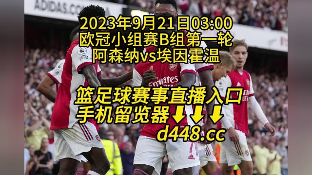 欧冠小组赛B组第一轮官方免费直播:阿森纳vs埃因霍温在线(高清)在线免费直播观看