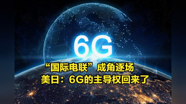 美日联合控制,“国际电联”成角逐场,外媒:6G的主导权回来了