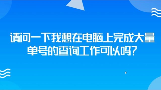 请问一下我想在电脑上完成大量单号的查询工作可以吗?