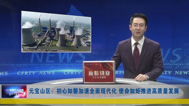 贯彻落实市委全会和全市“两会”精神 | 元宝山区:初心如磐加速全面现代化 使命如炬推进高质量发展