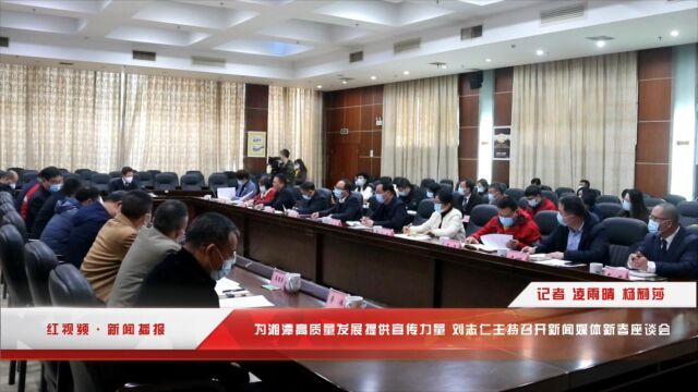 红视频ⷮŠ新闻播报丨为湘潭高质量发展提供宣传力量 刘志仁主持召开新闻媒体新春座谈会