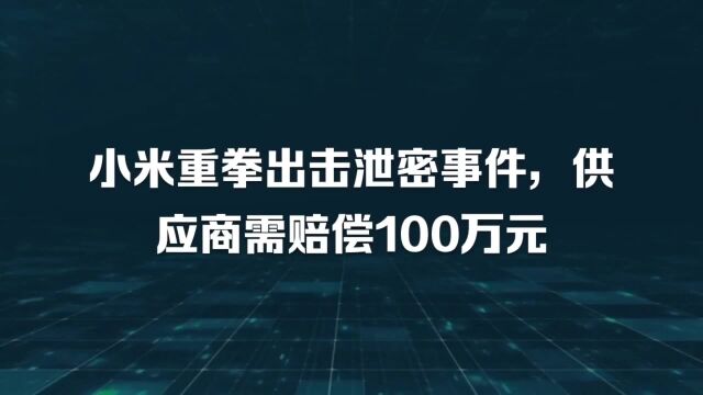 小米重拳出击泄密事件,供应商需赔偿100万元